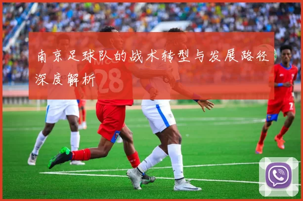 南京足球队的战术转型与发展路径深度解析